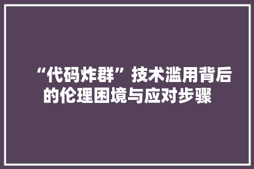 “代码炸群”技术滥用背后的伦理困境与应对步骤