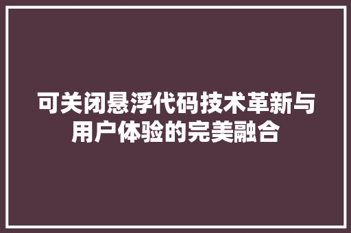 可关闭悬浮代码技术革新与用户体验的完美融合