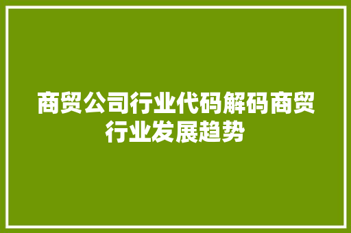 商贸公司行业代码解码商贸行业发展趋势