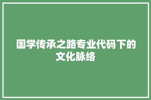 国学传承之路专业代码下的文化脉络