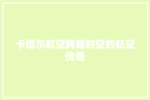 卡塔尔航空跨越时空的航空传奇