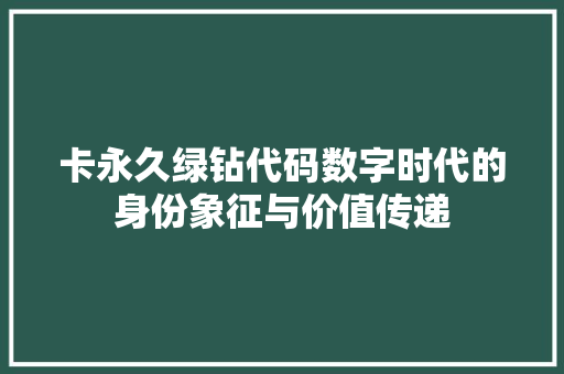 卡永久绿钻代码数字时代的身份象征与价值传递