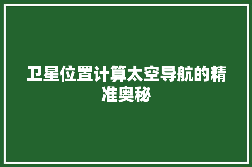 卫星位置计算太空导航的精准奥秘