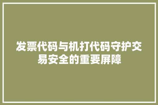 发票代码与机打代码守护交易安全的重要屏障
