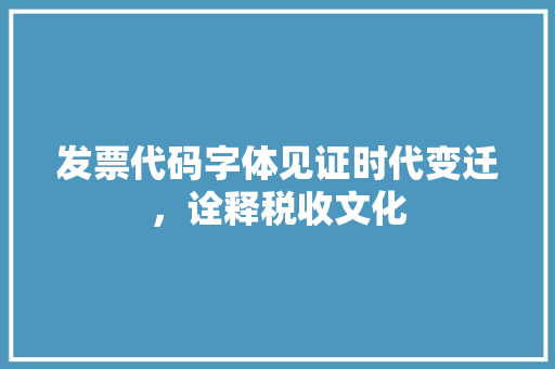 发票代码字体见证时代变迁，诠释税收文化