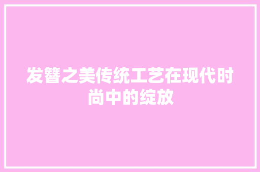 发簪之美传统工艺在现代时尚中的绽放