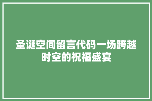圣诞空间留言代码一场跨越时空的祝福盛宴
