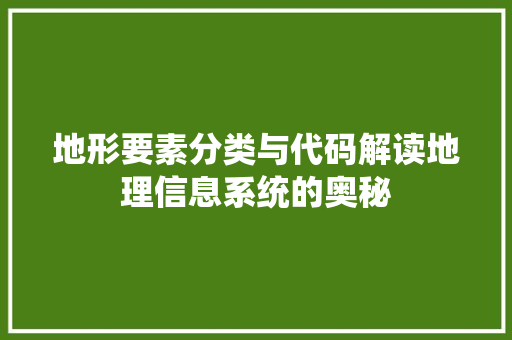 地形要素分类与代码解读地理信息系统的奥秘  第1张