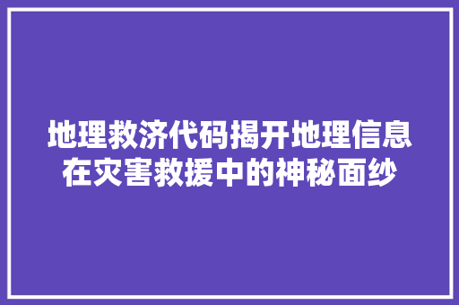 地理救济代码揭开地理信息在灾害救援中的神秘面纱