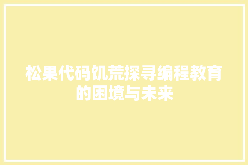 松果代码饥荒探寻编程教育的困境与未来