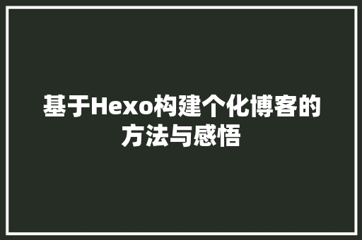 基于Hexo构建个化博客的方法与感悟