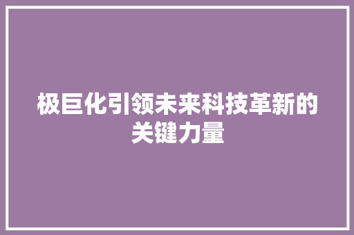 极巨化引领未来科技革新的关键力量