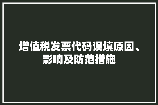 增值税发票代码误填原因、影响及防范措施