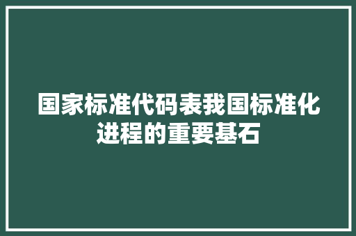 国家标准代码表我国标准化进程的重要基石