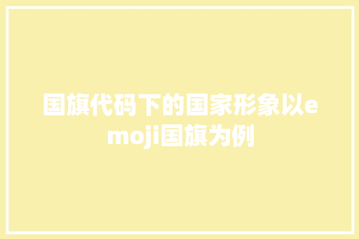 国旗代码下的国家形象以emoji国旗为例