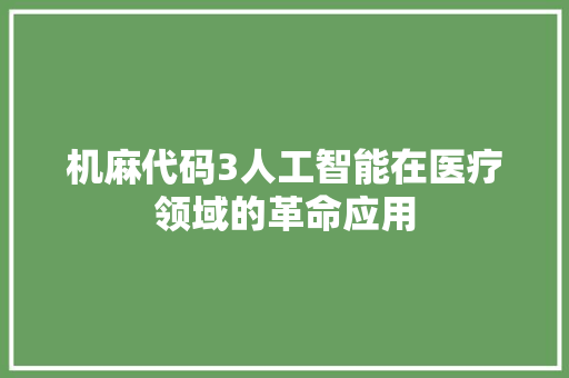 机麻代码3人工智能在医疗领域的革命应用