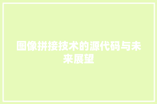 图像拼接技术的源代码与未来展望