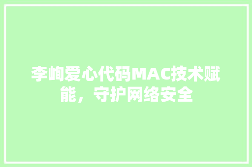 李峋爱心代码MAC技术赋能，守护网络安全