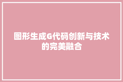 图形生成G代码创新与技术的完美融合