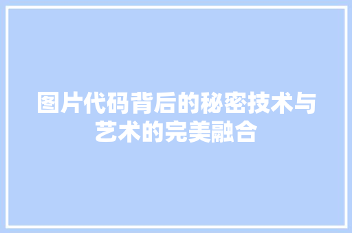 图片代码背后的秘密技术与艺术的完美融合