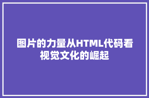 图片的力量从HTML代码看视觉文化的崛起