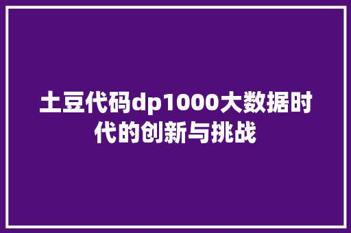 土豆代码dp1000大数据时代的创新与挑战