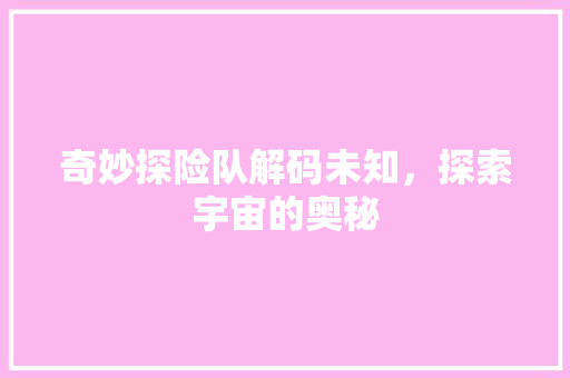 奇妙探险队解码未知，探索宇宙的奥秘