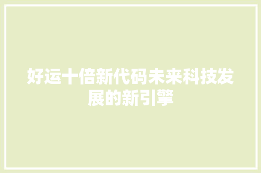 好运十倍新代码未来科技发展的新引擎