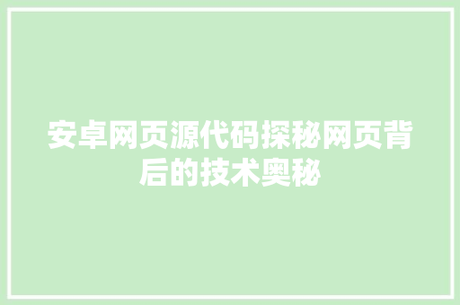 安卓网页源代码探秘网页背后的技术奥秘