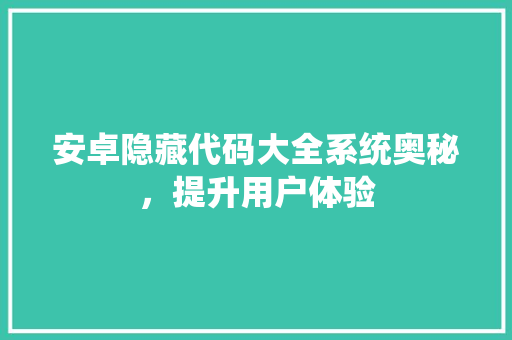 安卓隐藏代码大全系统奥秘，提升用户体验