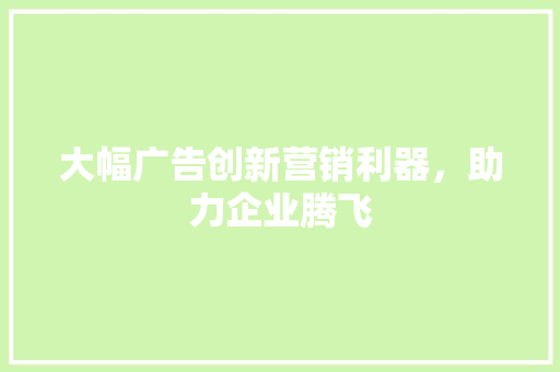 大幅广告创新营销利器，助力企业腾飞