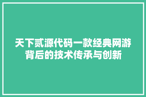 天下贰源代码一款经典网游背后的技术传承与创新