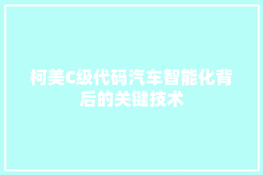 柯美C级代码汽车智能化背后的关键技术