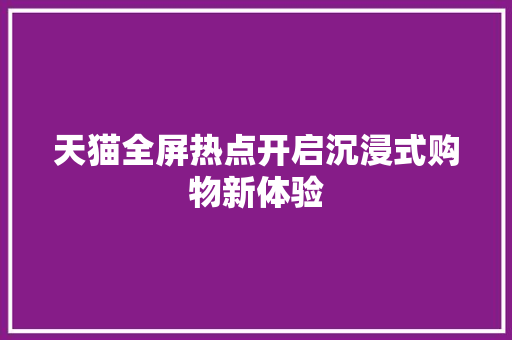 天猫全屏热点开启沉浸式购物新体验