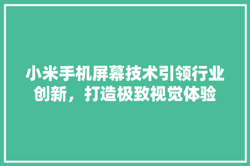 小米手机屏幕技术引领行业创新，打造极致视觉体验