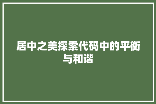 居中之美探索代码中的平衡与和谐 第1张 居中之美探索代码中的平衡与和谐 第1张