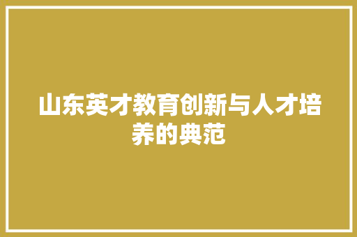 山东英才教育创新与人才培养的典范  第1张