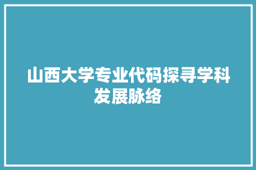 山西大学专业代码探寻学科发展脉络
