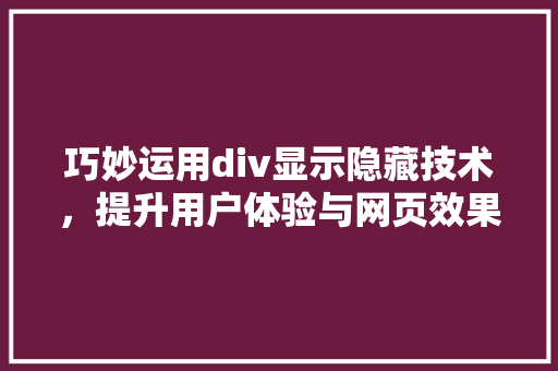 巧妙运用div显示隐藏技术，提升用户体验与网页效果