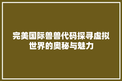完美国际兽兽代码探寻虚拟世界的奥秘与魅力