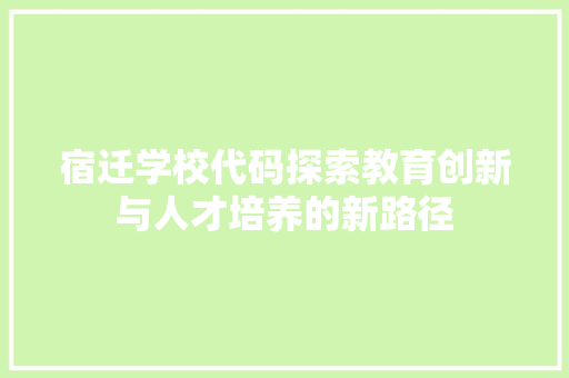 宿迁学校代码探索教育创新与人才培养的新路径
