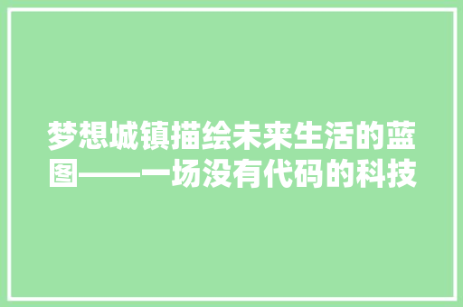 梦想城镇描绘未来生活的蓝图——一场没有代码的科技革命