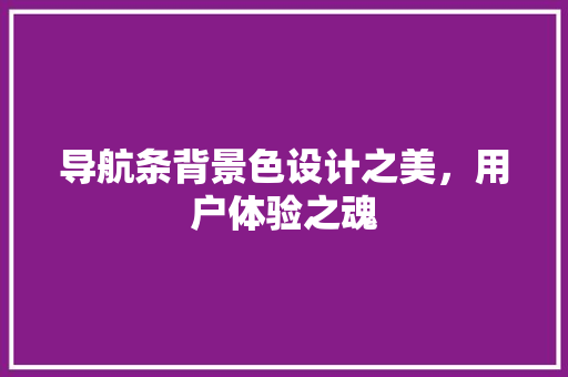 导航条背景色设计之美，用户体验之魂