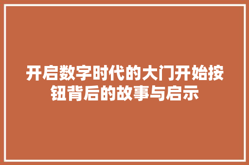 开启数字时代的大门开始按钮背后的故事与启示