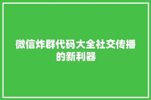 微信炸群代码大全社交传播的新利器