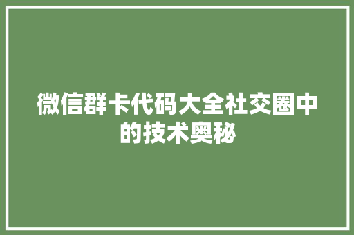 微信群卡代码大全社交圈中的技术奥秘