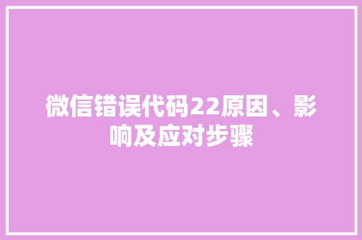 微信错误代码22原因、影响及应对步骤