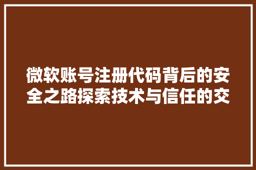 微软账号注册代码背后的安全之路探索技术与信任的交汇
