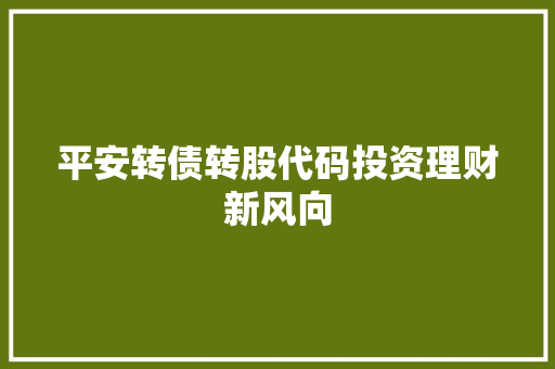 平安转债转股代码投资理财新风向