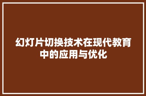 幻灯片切换技术在现代教育中的应用与优化